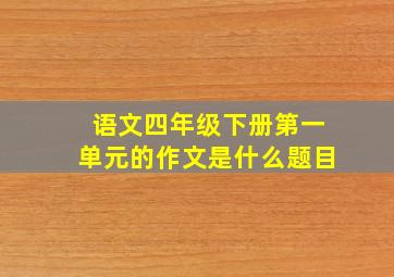 语文四年级下册第一单元的作文是什么题目