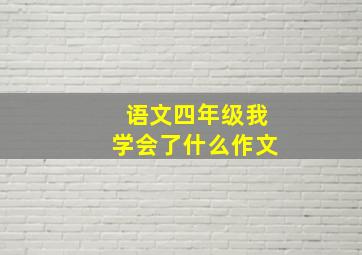 语文四年级我学会了什么作文