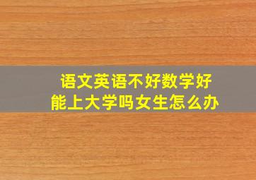 语文英语不好数学好能上大学吗女生怎么办