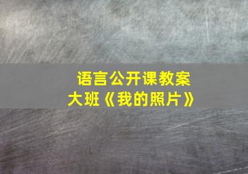 语言公开课教案大班《我的照片》