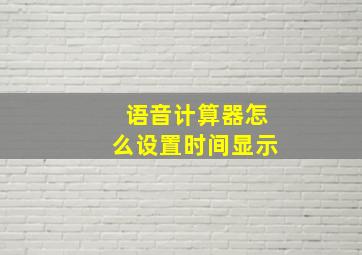 语音计算器怎么设置时间显示