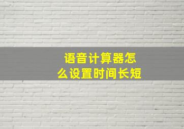 语音计算器怎么设置时间长短