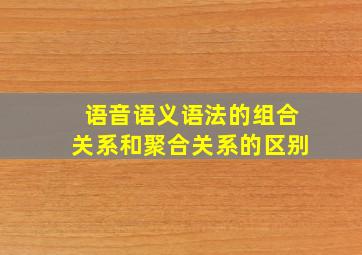 语音语义语法的组合关系和聚合关系的区别