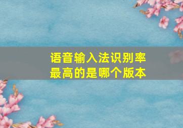 语音输入法识别率最高的是哪个版本