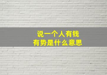 说一个人有钱有势是什么意思