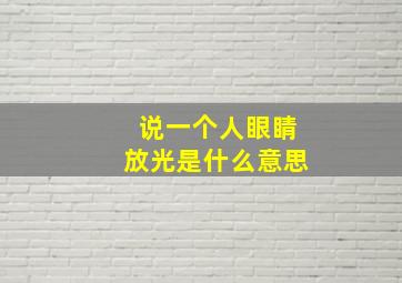 说一个人眼睛放光是什么意思