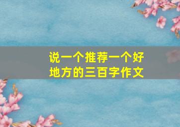 说一个推荐一个好地方的三百字作文