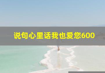 说句心里话我也爱您600