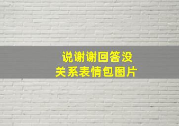 说谢谢回答没关系表情包图片