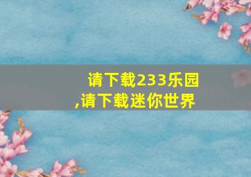 请下载233乐园,请下载迷你世界