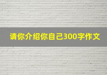 请你介绍你自己300字作文