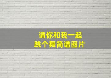 请你和我一起跳个舞简谱图片