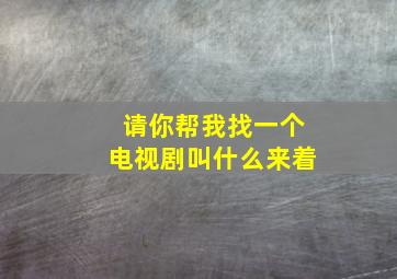 请你帮我找一个电视剧叫什么来着