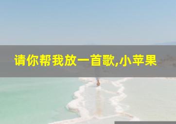 请你帮我放一首歌,小苹果