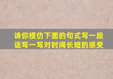 请你模仿下面的句式写一段话写一写对时间长短的感受