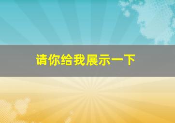 请你给我展示一下