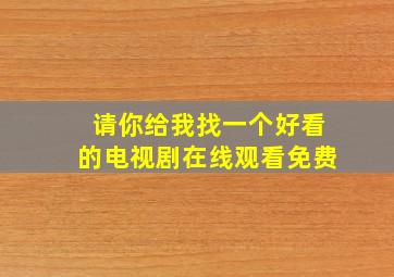 请你给我找一个好看的电视剧在线观看免费