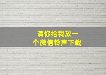 请你给我放一个微信铃声下载