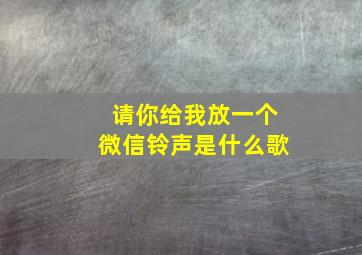 请你给我放一个微信铃声是什么歌