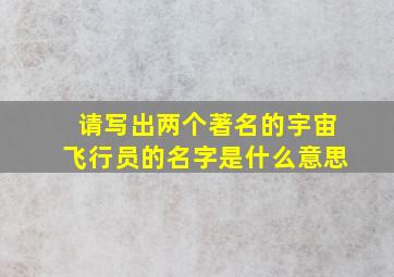 请写出两个著名的宇宙飞行员的名字是什么意思