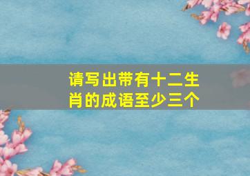 请写出带有十二生肖的成语至少三个