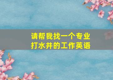 请帮我找一个专业打水井的工作英语