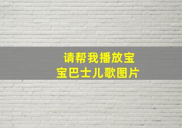 请帮我播放宝宝巴士儿歌图片