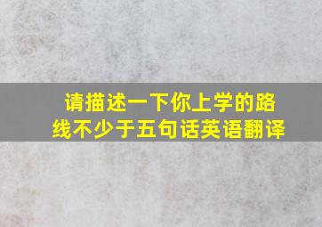 请描述一下你上学的路线不少于五句话英语翻译