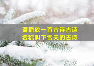 请播放一首古诗古诗名称叫下雪天的古诗