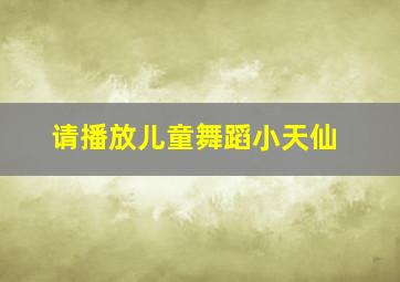 请播放儿童舞蹈小天仙