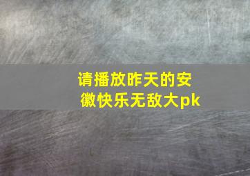 请播放昨天的安徽快乐无敌大pk