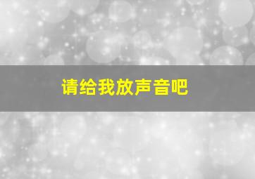 请给我放声音吧