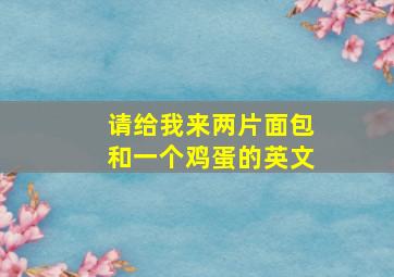 请给我来两片面包和一个鸡蛋的英文