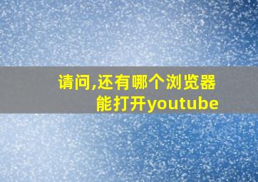 请问,还有哪个浏览器能打开youtube