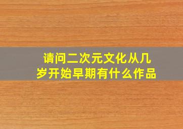 请问二次元文化从几岁开始早期有什么作品