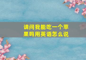 请问我能吃一个苹果吗用英语怎么说