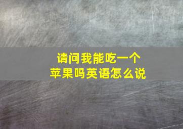 请问我能吃一个苹果吗英语怎么说