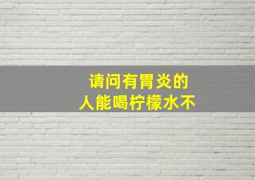 请问有胃炎的人能喝柠檬水不