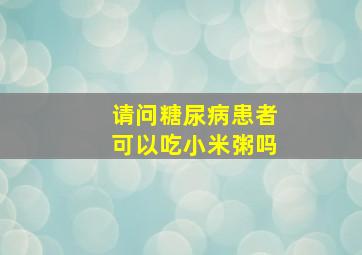 请问糖尿病患者可以吃小米粥吗