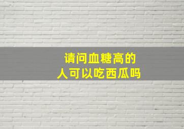 请问血糖高的人可以吃西瓜吗