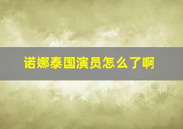 诺娜泰国演员怎么了啊