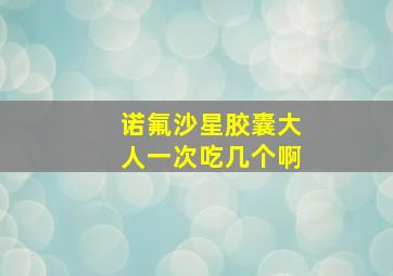 诺氟沙星胶囊大人一次吃几个啊