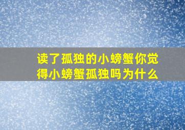 读了孤独的小螃蟹你觉得小螃蟹孤独吗为什么