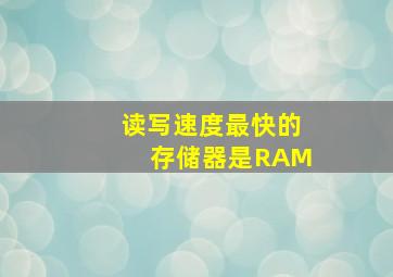 读写速度最快的存储器是RAM