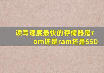 读写速度最快的存储器是rom还是ram还是SSD