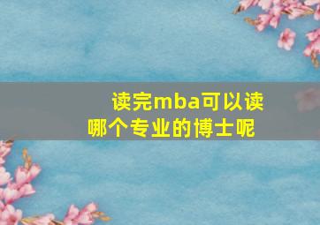 读完mba可以读哪个专业的博士呢