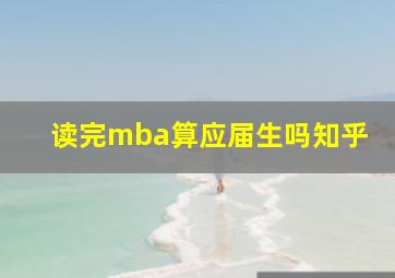 读完mba算应届生吗知乎