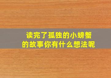 读完了孤独的小螃蟹的故事你有什么想法呢