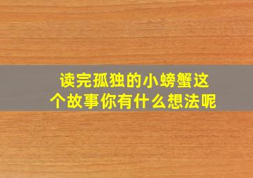 读完孤独的小螃蟹这个故事你有什么想法呢