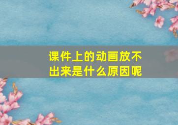 课件上的动画放不出来是什么原因呢